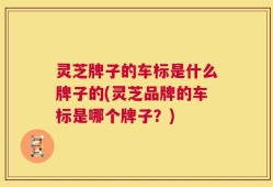 灵芝牌子的车标是什么牌子的(灵芝品牌的车标是哪个牌子？)
