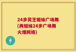 24步灵芝姐妹广场舞(两姐妹24步广场舞火爆网络)