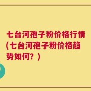 七台河孢子粉价格行情(七台河孢子粉价格趋势如何？)