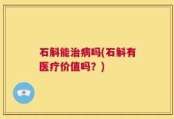 石斛能治病吗(石斛有医疗价值吗？)