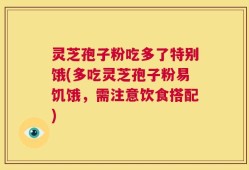 灵芝孢子粉吃多了特别饿(多吃灵芝孢子粉易饥饿，需注意饮食搭配)