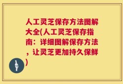 人工灵芝保存方法图解大全(人工灵芝保存指南：详细图解保存方法，让灵芝更加持久保鲜)