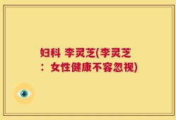 妇科 李灵芝(李灵芝：女性健康不容忽视)