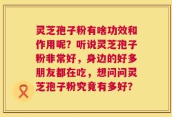 灵芝孢子粉有啥功效和作用呢？听说灵芝孢子粉非常好，身边的好多朋友都在吃，想问问灵芝孢子粉究竟有多好？