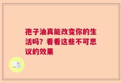 孢子油真能改变你的生活吗？看看这些不可思议的效果