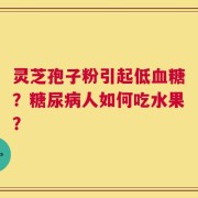 灵芝孢子粉引起低血糖？糖尿病人如何吃水果？