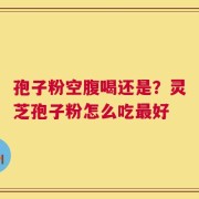 孢子粉空腹喝还是？灵芝孢子粉怎么吃最好