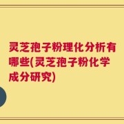 灵芝孢子粉理化分析有哪些(灵芝孢子粉化学成分研究)