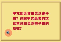 甲亢能否食用灵芝孢子粉？详解甲亢患者的饮食禁忌和灵芝孢子粉的功效？