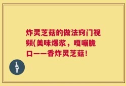 炸灵芝菇的做法窍门视频(美味爆浆，嘎嘣脆口——香炸灵芝菇！