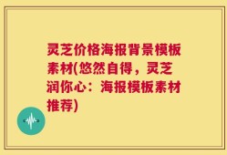 灵芝价格海报背景模板素材(悠然自得，灵芝润你心：海报模板素材推荐)