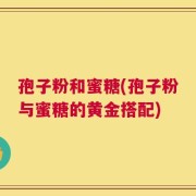 孢子粉和蜜糖(孢子粉与蜜糖的黄金搭配)