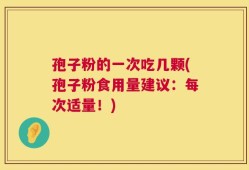 孢子粉的一次吃几颗(孢子粉食用量建议：每次适量！)