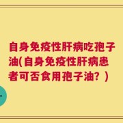自身免疫性肝病吃孢子油(自身免疫性肝病患者可否食用孢子油？)