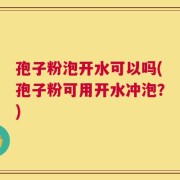 孢子粉泡开水可以吗(孢子粉可用开水冲泡？)