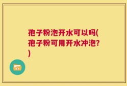 孢子粉泡开水可以吗(孢子粉可用开水冲泡？)