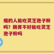 瘦的人能吃灵芝孢子粉吗？肠胃不好能吃灵芝孢子粉吗