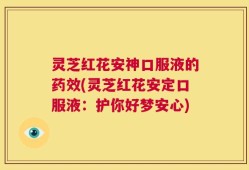 灵芝红花安神口服液的药效(灵芝红花安定口服液：护你好梦安心)