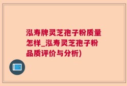 泓寿牌灵芝孢子粉质量怎样_泓寿灵芝孢子粉品质评价与分析)