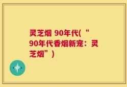 灵芝烟 90年代(“90年代香烟新宠：灵芝烟”)