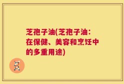 芝孢子油(芝孢子油：在保健、美容和烹饪中的多重用途)