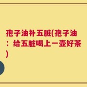 孢子油补五脏(孢子油：给五脏喝上一壶好茶)