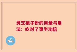 灵芝孢子粉的用量与用法：吃对了事半功倍