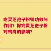 吃灵芝孢子粉鸭功效与作用？探究灵芝孢子粉对鸭肉的影响？