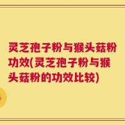 灵芝孢子粉与猴头菇粉功效(灵芝孢子粉与猴头菇粉的功效比较)