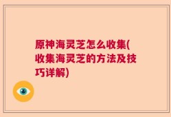 原神海灵芝怎么收集(收集海灵芝的方法及技巧详解)