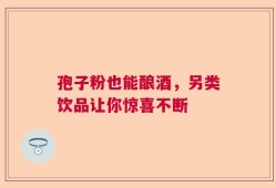 孢子粉也能酿酒，另类饮品让你惊喜不断