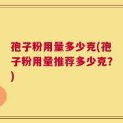 孢子粉用量多少克(孢子粉用量推荐多少克？)