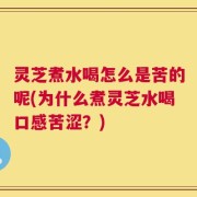灵芝煮水喝怎么是苦的呢(为什么煮灵芝水喝口感苦涩？)