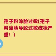 孢子粉涂脸过敏(孢子粉涂脸导致过敏症状严重！)