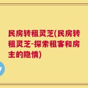 民房转租灵芝(民房转租灵芝-探索租客和房主的隐情)