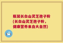 瓶装长白山灵芝孢子粉(长白山灵芝孢子粉，健康营养来自大自然)