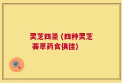 灵芝四圣 (四种灵芝 荟萃药食俱佳)