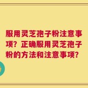 服用灵芝孢子粉注意事项？正确服用灵芝孢子粉的方法和注意事项？