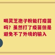 喝灵芝孢子粉能打疫苗吗？虽然打了疫苗但是避免不了外境的输入