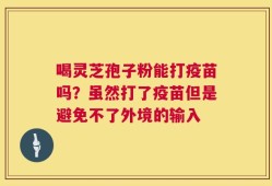 喝灵芝孢子粉能打疫苗吗？虽然打了疫苗但是避免不了外境的输入