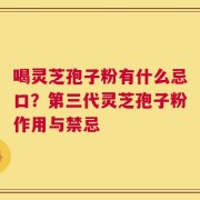 喝灵芝孢子粉有什么忌口？第三代灵芝孢子粉作用与禁忌