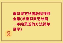重彩灵芝绘画教程视频全集(学重彩灵芝绘画，手绘灵芝的方法简单易学)