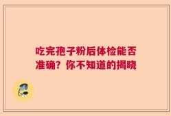 吃完孢子粉后体检能否准确？你不知道的揭晓