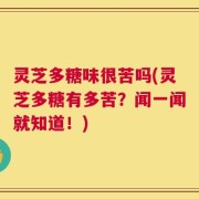 灵芝多糖味很苦吗(灵芝多糖有多苦？闻一闻就知道！)