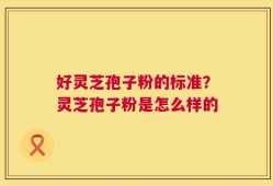 好灵芝孢子粉的标准？灵芝孢子粉是怎么样的