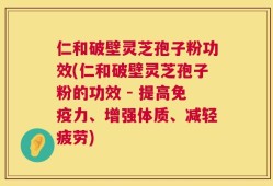 仁和破壁灵芝孢子粉功效(仁和破壁灵芝孢子粉的功效 - 提高免疫力、增强体质、减轻疲劳)