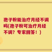 孢子粉能治疗月经不调吗(孢子粉可治疗月经不调？专家回答！)