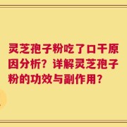 灵芝孢子粉吃了口干原因分析？详解灵芝孢子粉的功效与副作用？
