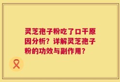 灵芝孢子粉吃了口干原因分析？详解灵芝孢子粉的功效与副作用？