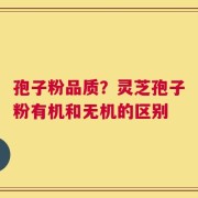 孢子粉品质？灵芝孢子粉有机和无机的区别